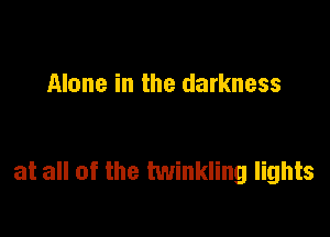 Alone in the darkness

at all of the twinkling lights