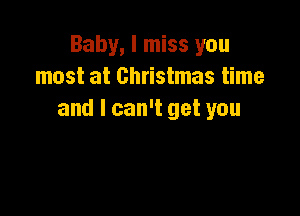 Baby, I miss you
most at Christmas time

and I can't get you