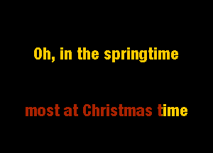 on, in the springtime

most at Christmas time