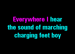 Everywhere I hear

the sound of marching
charging feet boy