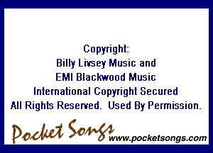 Copyright
Billy Livsey Music and

EMI Blackwood Music
International Copyright Secured
All Rights Reserved. Used By Permission.

DOM SOWW.WCketsongs.com