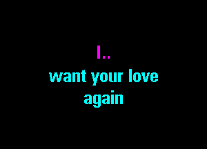 want your love
again