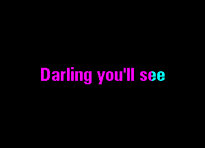 Darling you'll see