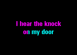 I hear the knock

on my door