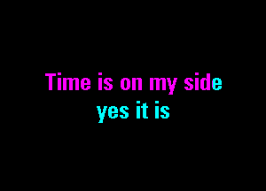 Time is on my side

yes it is