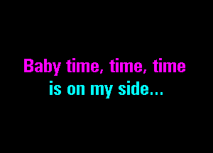 Baby time. time. time

is on my side...