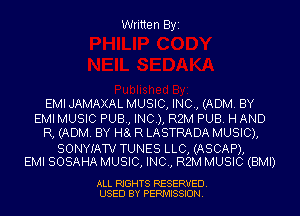 Written Byi

EMI JAMAXAL MUSIC, INC, (ADM. BY
EMI MUSIC PUB, INC), R2M PUB. H AND
R, (ADM. BY H61 R LASTRADA MUSIC),

SONYIATV TUNES LLC, (ASCAP),
EMI SOSAHA MUSIC, INC, R2M MUSIC (BMI)

ALL RIGHTS RESERVED.
USED BY PERMISSION.