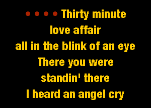 o o o 0 Thirty minute
love affair
all in the blink of an eye

There you were
shudin' there
I heard an angel cry