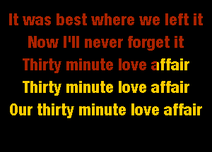 It was best where we left it
Now I'll never forget it
Thirty minute love affair
Thirty minute love affair
Our thirty minute love affair