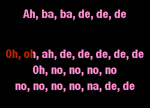 Ah,ba,ba,de,de,de

0h,oh,ah,de,de,de,de,de

0h,no,no,no,no
no,no,no,no,na,de,de