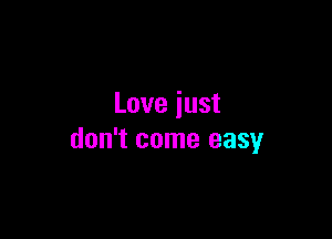 Love just

don't come easy