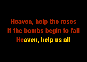 Heaven, help the roses
if the bombs begin to fall

Heaven, help us all