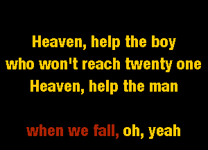 Heaven, help the boy
who won't reach twenty one
Heaven, help the man

when we fall, oh, yeah