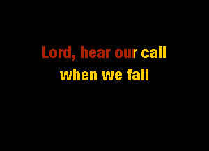Lord, hear our call

when we fall