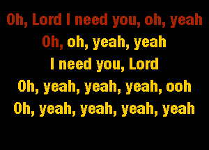 Oh, Lord I need you, oh, yeah
Oh, oh, yeah, yeah
I need you, Lord
Oh, yeah, yeah, yeah, ooh
Oh, yeah, yeah, yeah, yeah