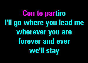 Con te partiro
I'll go where you lead me

wherever you are
forever and ever
we'll stay