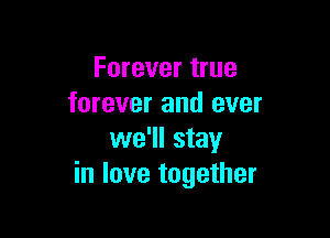 Forever true
forever and ever

we'll stay
in love together