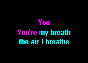 You

You're my breath
the air I breathe