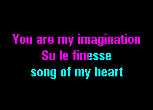 You are my imagination

Su Ie finesse
song of my heart