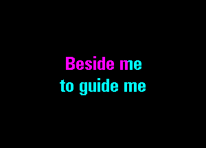 Beside me

to guide me