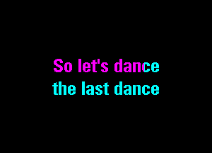 So let's dance

the last dance