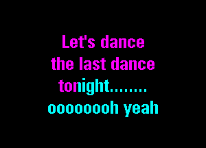 Let's dance
the last dance

tonight ........
oooooooh yeah