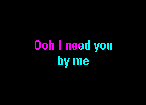 Ooh I need you

by me