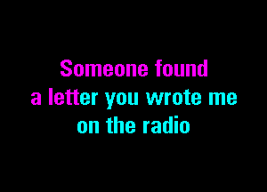 Someone found

a letter you wrote me
on the radio
