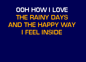 00H HOWI LOVE
THE RAINY DAYS
AND THE HAPPY WAY

I FEEL INSIDE