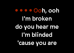 0 0 0 0 Ooh, ooh
I'm broken

do you hear me
I'm blinded
'cause you are