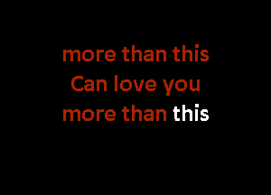 more than this
Can love you

more than this