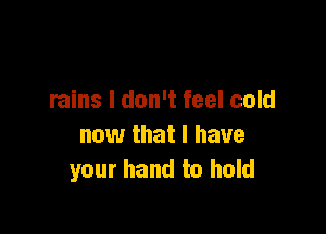 rains I don't feel cold

now that l have
your hand to hold