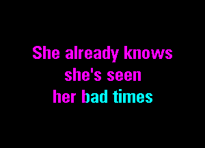 She already knows

she's seen
her bad times