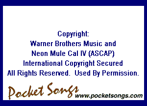 Copyright
Warner Brothers Music and

Neon Mule Cal IV (ASCAP)
International Copyright Secured
All Rights Reserved. Used By Permission.

DOM SOWW.WCketsongs.com