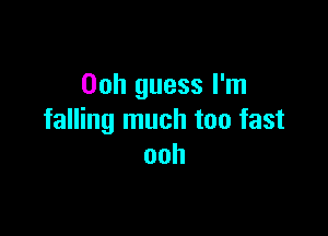 Ooh guess I'm

falling much too fast
ooh