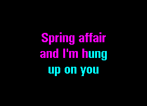 Spring affair

and I'm hung
up on you