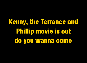 Kenny, the Terrance and

Phillip movie is out
do you wanna come