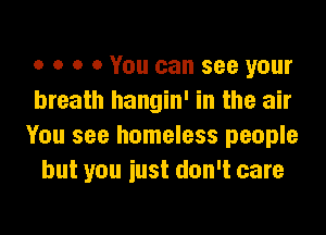 o o o 0 You can see your
breath hangin' in the air

You see homeless people
but you iust don't care