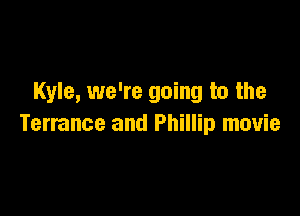 Kyle, we're going to the

Terrance and Phillip movie