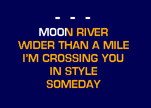 MOON RIVER
VVIDER THAN A MILE

I'M CROSSING YOU
IN STYLE
SOMEDAY