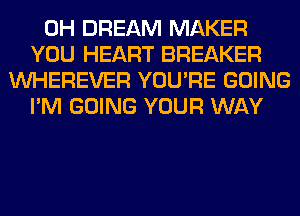 0H DREAM MAKER
YOU HEART BREAKER
VVHEREVER YOU'RE GOING
I'M GOING YOUR WAY