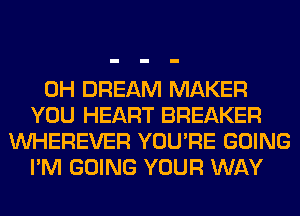 0H DREAM MAKER
YOU HEART BREAKER
VVHEREVER YOU'RE GOING
I'M GOING YOUR WAY