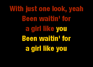 With iust one look, yeah
Been waitin' for
a girl like you

Been waitin' for
a girl like you