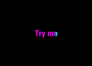 Try me