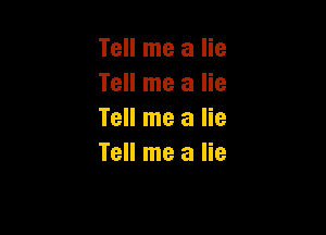Tell me a lie
Tell me a lie

Tell me a lie
Tell me a lie