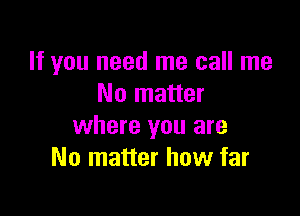 If you need me call me
No matter

where you are
No matter how far