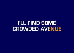 I'LL FIND SOME

CROWDED AVENUE