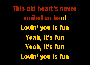 This old heart's never
smiled so hard
Lovin' you is fun

Yeah, it's fun
Yeah, it's fun
Louin' you is fun