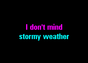 I don't mind

stormy weather