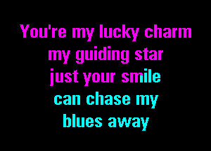 You're my lucky charm
my guiding star

iust your smile
can chase my
blues away